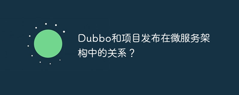 dubbo和项目发布在微服务架构中的关系?