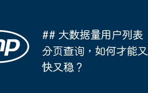 ## 大数据量用户列表分页查询，如何才能又快又稳？