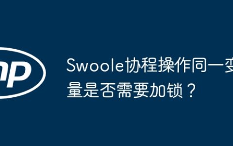 Swoole协程操作同一变量是否需要加锁？