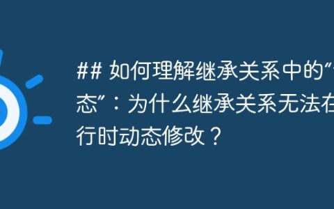 ## 如何理解继承关系中的“静态”：为什么继承关系无法在运行时动态修改？