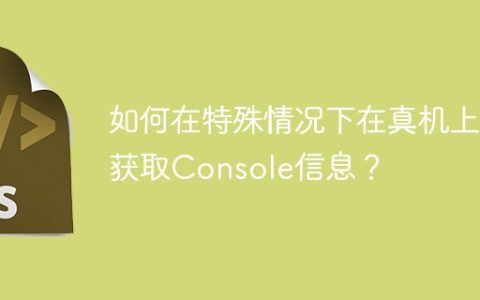 如何在特殊情况下在真机上获取Console信息？