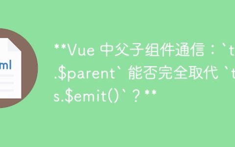 **Vue 中父子组件通信：`this.$parent` 能否完全取代 `this.$emit()`？**
