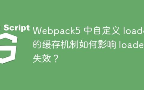 Webpack5 中自定义 loader 的缓存机制如何影响 loader 失效？