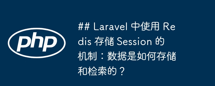 ## laravel 中使用 redis 存储 session 的机制:数据是如何存储和检索的?
