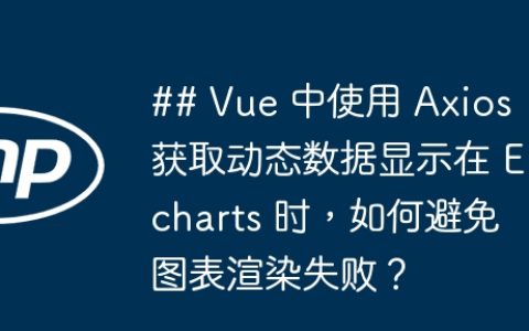 ## Vue 中使用 Axios 获取动态数据显示在 Echarts 时，如何避免图表渲染失败？