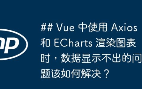 ## Vue 中使用 Axios 和 ECharts 渲染图表时，数据显示不出的问题该如何解决？