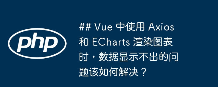 ## vue 中使用 axios 和 echarts 渲染图表时,数据显示不出的问题该如何解决?