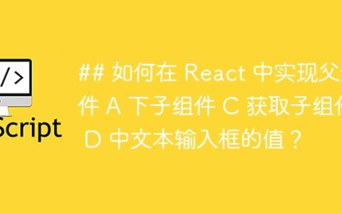 ## 如何在 React 中实现父组件 A 下子组件 C 获取子组件 D 中文本输入框的值？