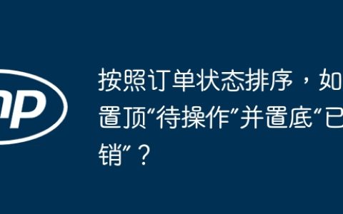 按照订单状态排序，如何置顶“待操作”并置底“已撤销”？