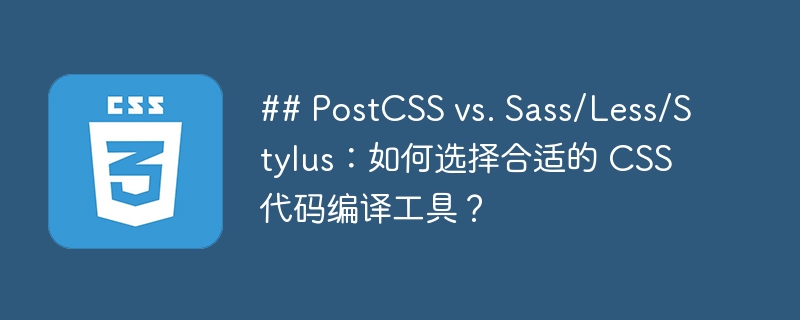 ## postcss vs. sass/less/stylus:如何选择合适的 css 代码编译工具?