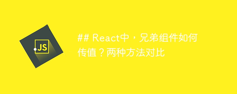 ## react中,兄弟组件如何传值?两种方法对比