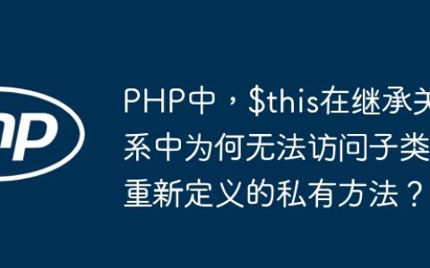PHP中，$this在继承关系中为何无法访问子类重新定义的私有方法？