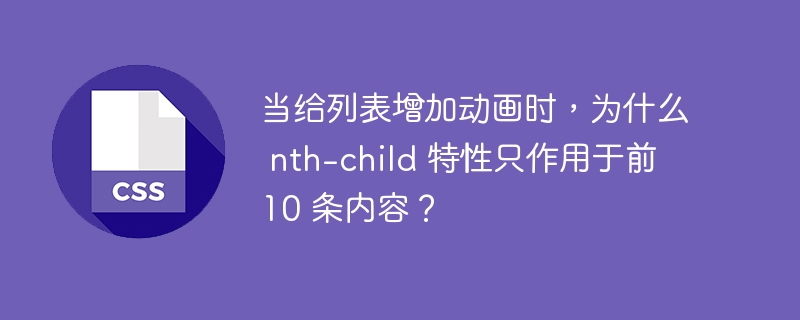 当给列表增加动画时,为什么 nth-child 特性只作用于前 10 条内容?