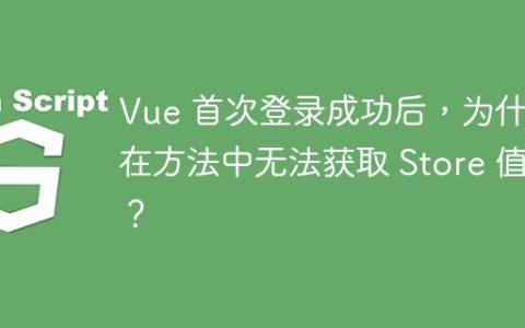 Vue 首次登录成功后，为什么在方法中无法获取 Store 值？