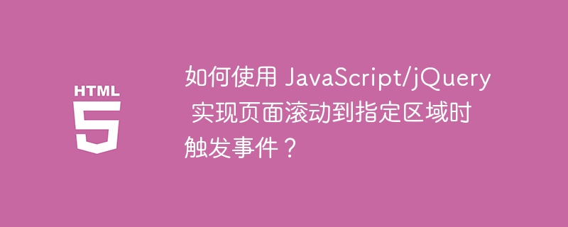 如何使用 JavaScript/jQuery 实现页面滚动到指定区域时触发事件?
