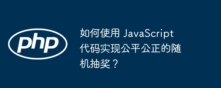 如何使用 javascript 代码实现公平公正的随机抽奖?