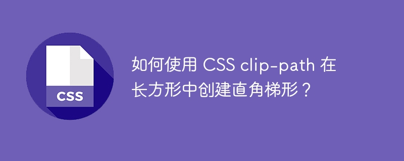 如何使用 css clip-path 在长方形中创建直角梯形?