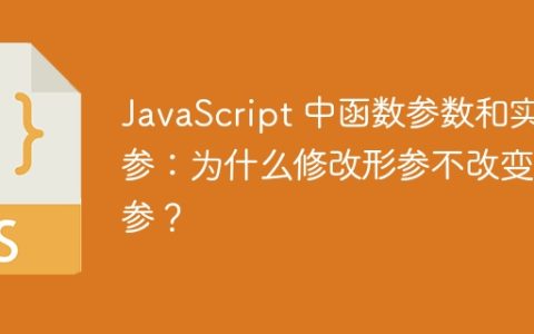 JavaScript 中函数参数和实参：为什么修改形参不改变实参？