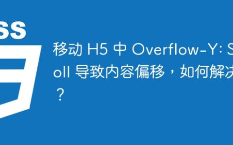 移动 H5 中 Overflow-Y: Scroll 导致内容偏移，如何解决？
