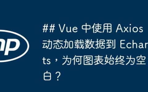 ## Vue 中使用 Axios 动态加载数据到 Echarts，为何图表始终为空白？
