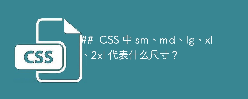 ## css 中 sm、md、lg、xl、2xl 代表什么尺寸?