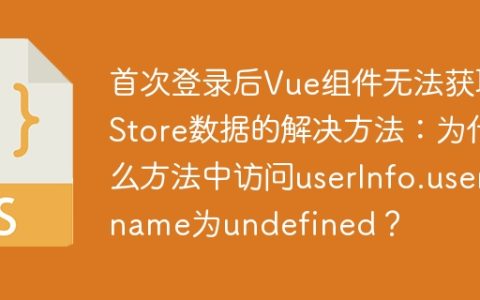 首次登录后Vue组件无法获取Store数据的解决方法：为什么方法中访问userInfo.username为undefined？