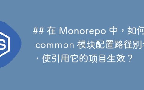 ## 在 Monorepo 中，如何为 common 模块配置路径别名，使引用它的项目生效？