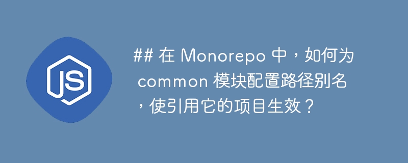 ## 在 monorepo 中,如何为 common 模块配置路径别名,使引用它的项目生效?