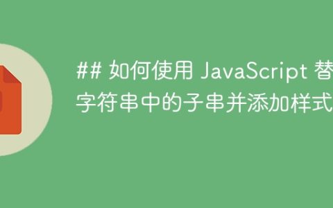 ## 如何使用 JavaScript 替换字符串中的子串并添加样式？
