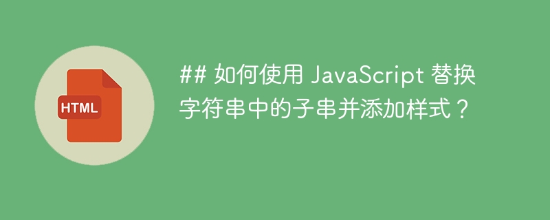 ## 如何使用 JavaScript 替换字符串中的子串并添加样式?