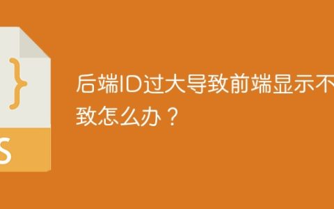 后端ID过大导致前端显示不一致怎么办？