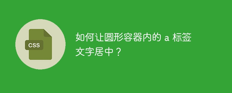 如何让圆形容器内的 a 标签文字居中?
