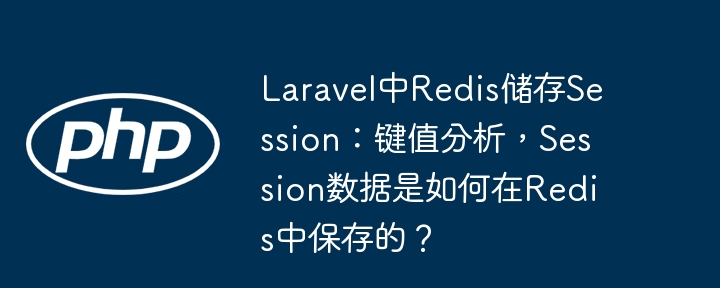 laravel中redis储存session:键值分析,session数据是如何在redis中保存的?