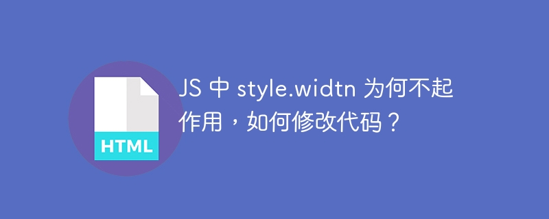 JS 中 style.widtn 为何不起作用,如何修改代码?
