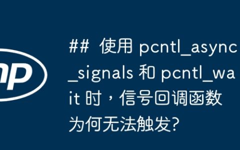 ##  使用 pcntl_async_signals 和 pcntl_wait 时，信号回调函数为何无法触发?