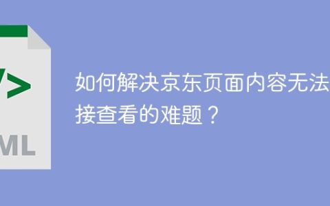 如何解决京东页面内容无法直接查看的难题？