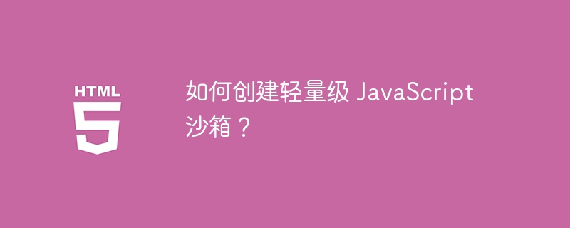 如何创建轻量级 javascript 沙箱?