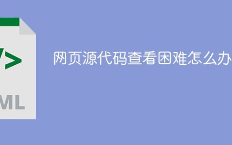 网页源代码查看困难怎么办？