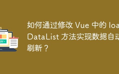如何通过修改 Vue 中的 loadDataList 方法实现数据自动刷新？