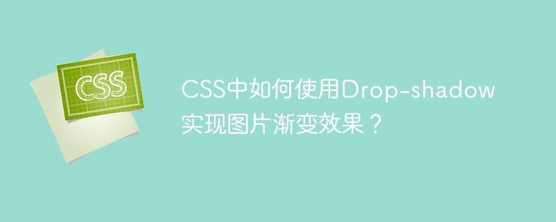 css中如何使用drop-shadow实现图片渐变效果?
