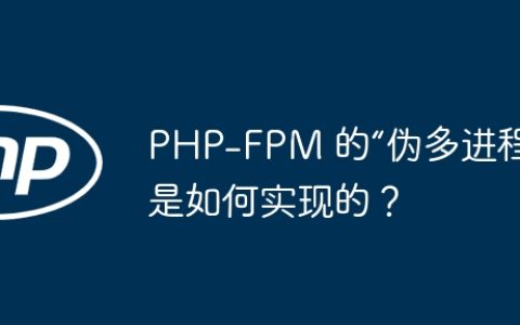 PHP-FPM 的“伪多进程”是如何实现的？