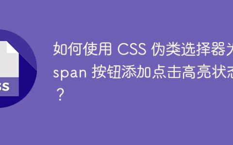 如何使用 CSS 伪类选择器为 span 按钮添加点击高亮状态？