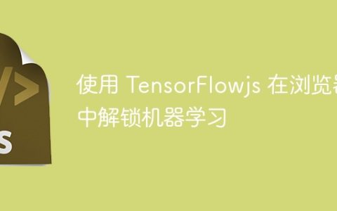 使用 TensorFlowjs 在浏览器中解锁机器学习