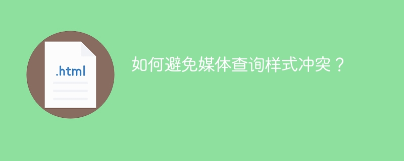 如何避免媒体查询样式冲突?