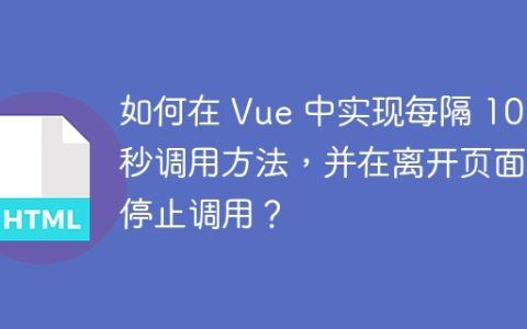 如何在 Vue 中实现每隔 10 秒调用方法，并在离开页面时停止调用？