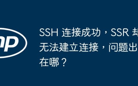 SSH 连接成功，SSR 却无法建立连接，问题出在哪？