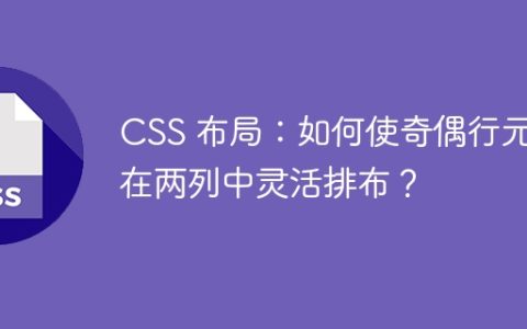 CSS 布局：如何使奇偶行元素在两列中灵活排布？