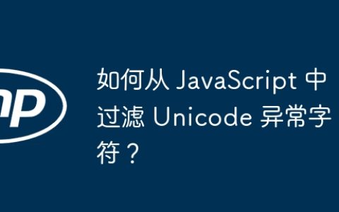 如何从 JavaScript 中过滤 Unicode 异常字符？