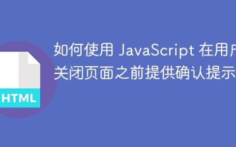 如何使用 JavaScript 在用户关闭页面之前提供确认提示？