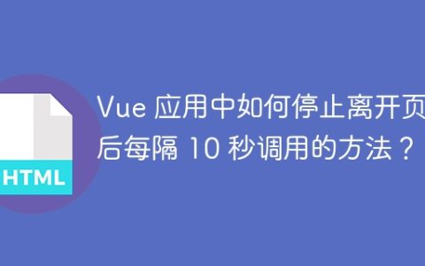 Vue 应用中如何停止离开页面后每隔 10 秒调用的方法？